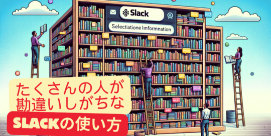 たくさんの人が勘違いしがちなSlackの使い方